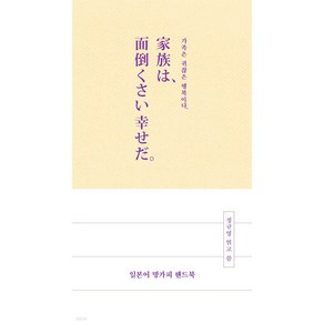 일본어 명카피 핸드북 - 家族は 面倒くさい幸せだ. 가족은 귀찮은 행복이다.