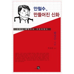 안철수 만들어진 신화:신화는 출발부터 거짓이었다, 황장수 저/박봉팔 편저