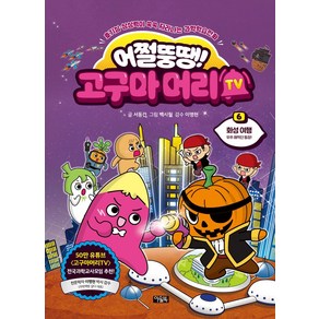 어쩔뚱땡! 고구마머리TV 6: 화성여행 우주 해적단 등장!:호기심 상상력이 쑥숙 자라나는 과학학습만화