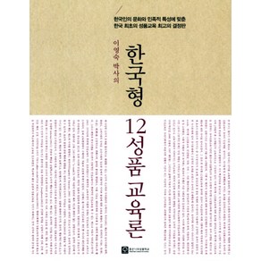 이영숙 박사의한국형 12성품 교육론:한국인의 문화와 민족적 특성에 맞춘 한국 최초의 성품교육 최고의 결정판, 좋은나무성품학교, 이영숙 저