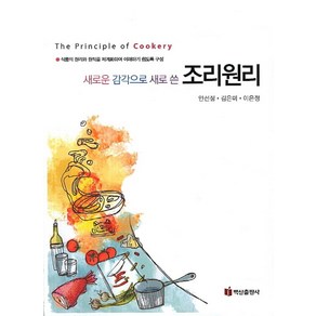 새로운 감각으로 새로 쓴조리원리:식품의 원리와 원칙을 체계화하여 이해하기 쉽도록 구성, 백산출판사, 안선정,김은미,이은정 공저