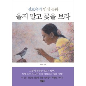 울지 말고 꽃을 보라:정호승의 인생 동화