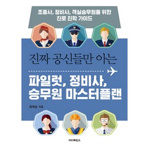 진짜 공신들만 아는파일럿 정비사 승무원 마스터플랜:조종사 정비사 객실승무원을 위한 진로 진학 가이드, 더디퍼런스, 최재승