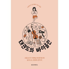 태권도와 바이올린:초등교사가 예체능에 몰두할 때 일어나는 변화에 관하여, 김지혜 저, 읽고쓰기연구소