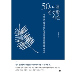 50 나를 인정할 시간:지나온 삶 지금의 자리 다가올 변화를 받아들여야 할 나이, 예문, 양은우