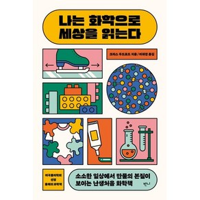 나는 화학으로 세상을 읽는다:소소한 일상에서 만물의 본질이 보이는 난생처음 화학책, 크리스 우드포드, 반니