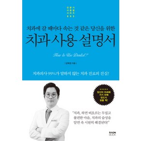 치과에 갈 때마다 속는 것 같은 당신을 위한치과 사용 설명서:치과의사 99%가 말하지 않는 치과 진료의 진실!