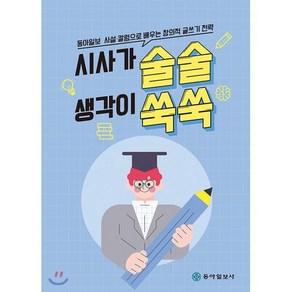 시사가 술술 생각이 쑥쑥 : 동아일보 사설·칼럼으로 배우는 창의적 글쓰기 전략, 정규희,이만석,김광원 저, 동아일보사