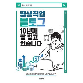 평생직업 블로그 10년째 잘 벌고 있습니다:나답게 자유롭게 블로거로 살아가는 노하우, 평생직업 블로그 10년째 잘 벌고 있습니다, 웰쓰(박영민)(저), e비즈북스, 웰쓰(박영민) 저