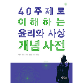 40 주제로 이해하는 윤리와 사상 개념 사전, 씨마스, 박찬구 양일모 최유진 정원섭 박지운 안인선