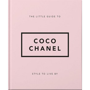 The Little Guide to Coco Chanel: Style to Live By : 1:Her Life Work and Style