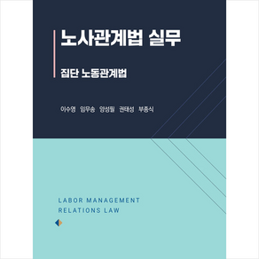 노사관계법 실무:집단 노동관계법, 이수영 임무송 양성필 권태성 부종식, 박영사