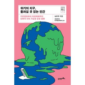 위기의 지구 물러설 곳 없는 인간:기후변화부터 자연재해까지 인류의 지속 가능한 공존 플랜