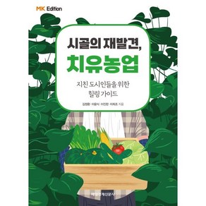 MK에디션 시골의 재발견 치유농업:지친 도시인들을 위한 힐링 가이드, 매일경제신문사, 김정환, 이윤식, 이진한, 이희조