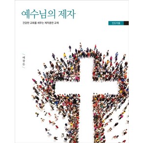 예수님의 제자: 인도자용:건강한 교회를 세우는 제자훈련 교재