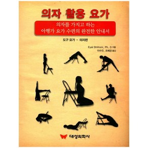 의자 활용 요가:의자를 가지고 하는 아행가 요가 수련의 완전한 안내서, 대성의학사, Eyal Shifoni, Ph. D 저/이수진,조혜경 공역