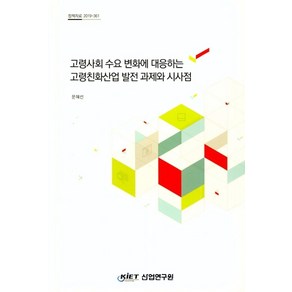 고령사회 수요 변화에 대응하는 고령친화산업 발전 과제와 시사점, 산업연구원