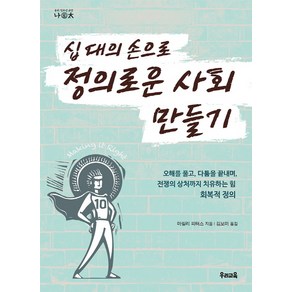 십 대의 손으로 정의로운 사회 만들기:오해를 풀고 다툼을 끝내며 전쟁의 상처까지 치유하는 힘 회복적 정의, 우리교육, 마릴리 피터스