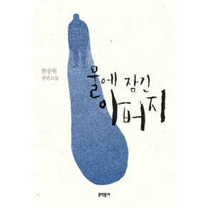 물에 잠긴 아버지:한승원 장편소설, 문학동네, 글: 한승원