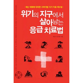 위기의 지구에서 살아남는 응급치료법:재난 재해에 대비한 서바이벌 자가 치료 매뉴얼, 수선재, 박은기, 유가연