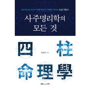 사주명리학의 모든 것:초보자도 쉽게 자신의 미래를 예측하여 지혜롭게 대비하는 인생 지침서, 북랩