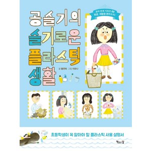 [책읽는달]공슬기의 슬기로운 플라스틱 생활 : 초등학생이 꼭 알아야 할 플라스틱 사용 설명서, 책읽는달