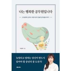 나는 행복한 공무원입니다:신규 공무원 꿈꾸는 마흔다섯의 진솔한 공직생활 이야기, 굿웰스북스, 이경희