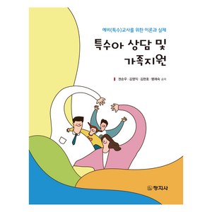 특수아 상담 및 가족지원:예비(특수)교사를 위한 이론과 실제, 창지사, 특수아 상담 및 가족지원, 권순우, 김영익, 김현호, 팽재숙(저), 권순우, 김영익, 김현호, 팽재숙