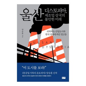 울산 디스토피아 제조업 강국의 불안한 미래:쇠락하는 산업도시와 한국 경제에 켜진 경고등, 부키, 양승훈