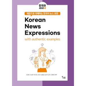 예문으로 이해하는 한국어 뉴스 표현:Koean News Expessions with authentic examples, 소통, 예문으로 이해하는 한국어 뉴스 표현, 최경희, 조성연, 유지윤, 신유진, 김용걸, 김선주..