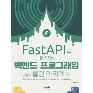 FastAPI로 배우는 백엔드 프로그래밍 with 클린 아키텍처:모던 파이썬 웹 프레임워크 FastAPI로 TIL 앱 구축하기, FastAPI로 배우는 백엔드 프로그래밍 with .., 한용재(저), 제이펍, 한용재 저