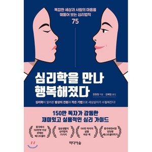 심리학을 만나 행복해졌다 : 복잡한 세상과 사람의 마음을 꿰뚫어 보는 심리법칙 75, 장원청 저/김혜림 역, 미디어숲