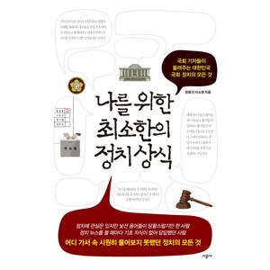 나를 위한 최소한의 정치 상식:국회 기자들이 들려주는 대한민국 국회 정치의 모든 것, 시공사, 양윤선, 이소영